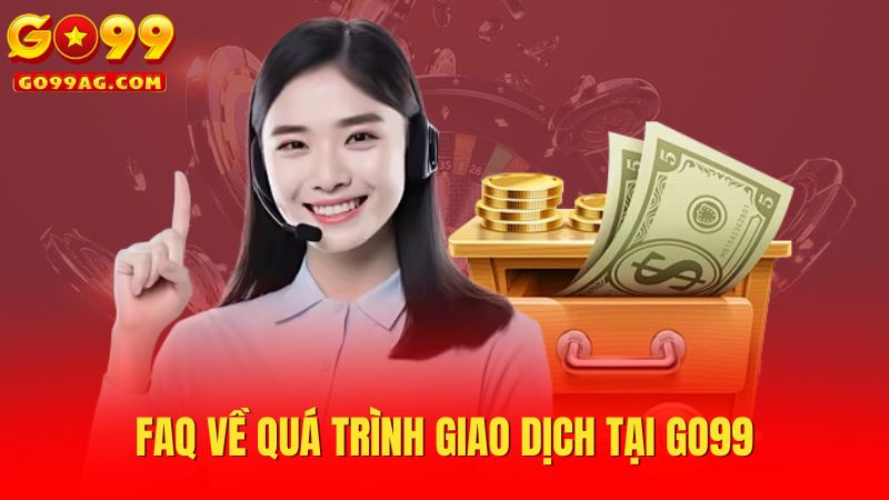 FAQ về quá trình giao dịch tại Go99